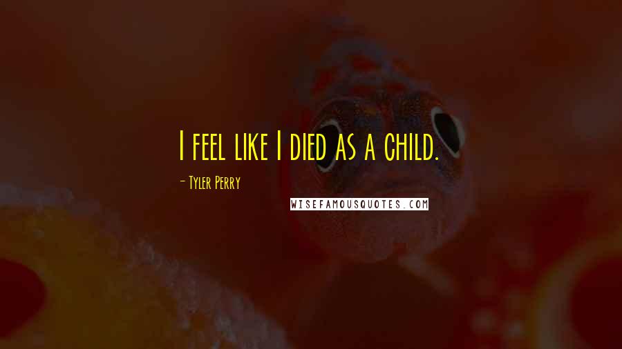 Tyler Perry Quotes: I feel like I died as a child.