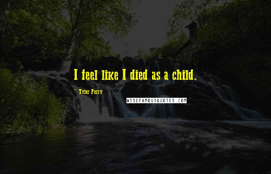 Tyler Perry Quotes: I feel like I died as a child.