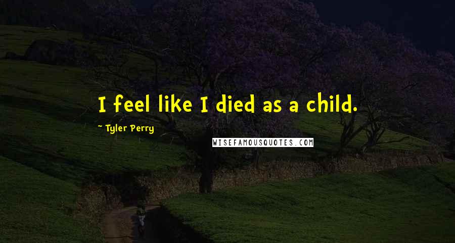 Tyler Perry Quotes: I feel like I died as a child.