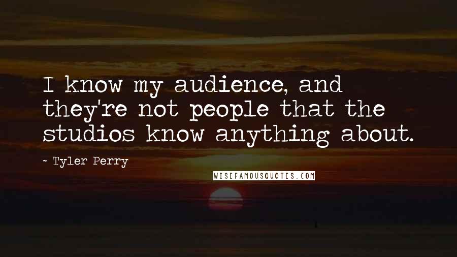 Tyler Perry Quotes: I know my audience, and they're not people that the studios know anything about.