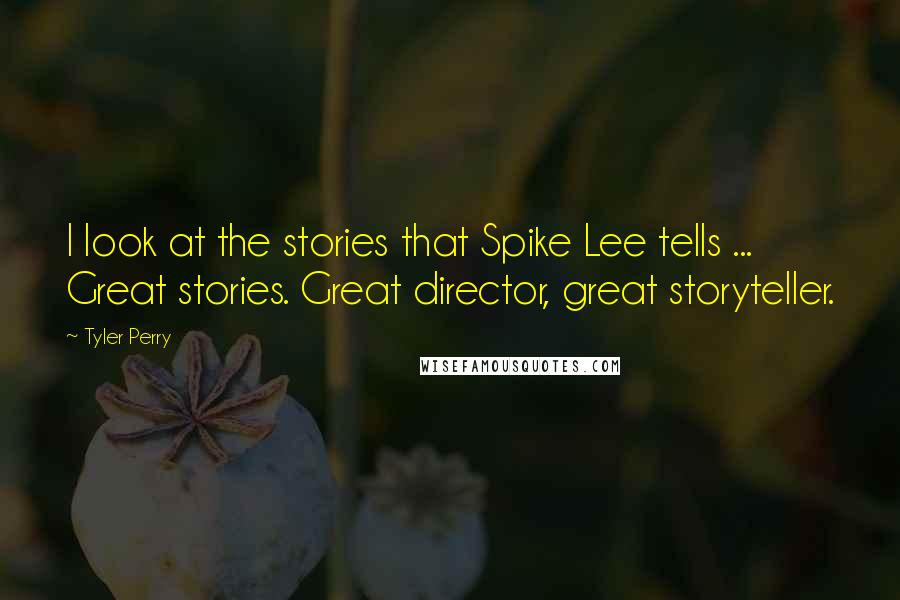 Tyler Perry Quotes: I look at the stories that Spike Lee tells ... Great stories. Great director, great storyteller.