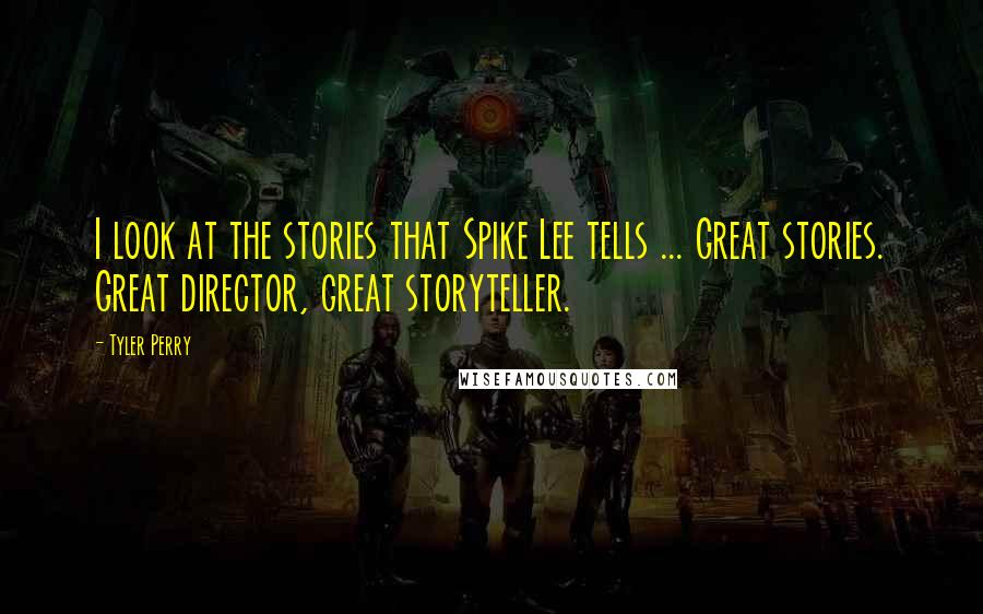 Tyler Perry Quotes: I look at the stories that Spike Lee tells ... Great stories. Great director, great storyteller.