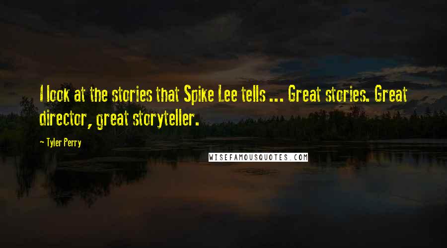 Tyler Perry Quotes: I look at the stories that Spike Lee tells ... Great stories. Great director, great storyteller.