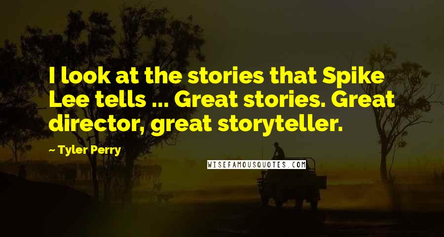 Tyler Perry Quotes: I look at the stories that Spike Lee tells ... Great stories. Great director, great storyteller.