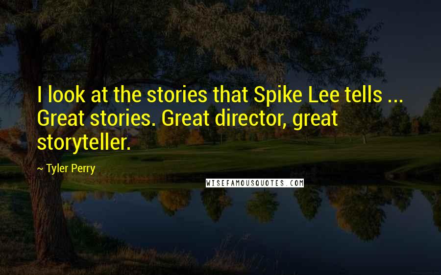 Tyler Perry Quotes: I look at the stories that Spike Lee tells ... Great stories. Great director, great storyteller.