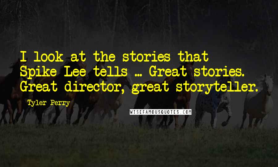 Tyler Perry Quotes: I look at the stories that Spike Lee tells ... Great stories. Great director, great storyteller.