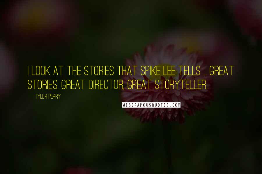 Tyler Perry Quotes: I look at the stories that Spike Lee tells ... Great stories. Great director, great storyteller.