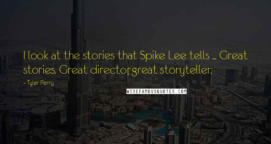 Tyler Perry Quotes: I look at the stories that Spike Lee tells ... Great stories. Great director, great storyteller.