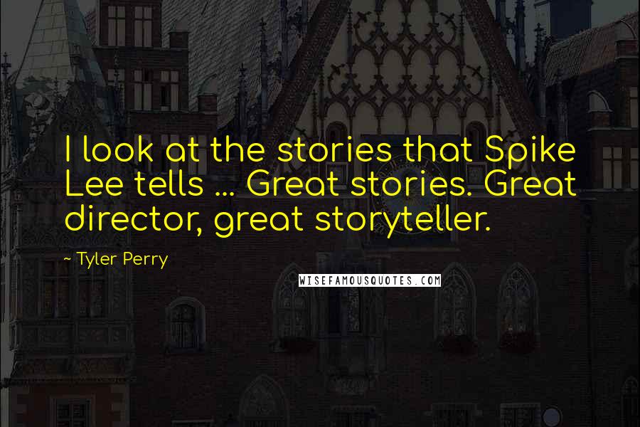 Tyler Perry Quotes: I look at the stories that Spike Lee tells ... Great stories. Great director, great storyteller.