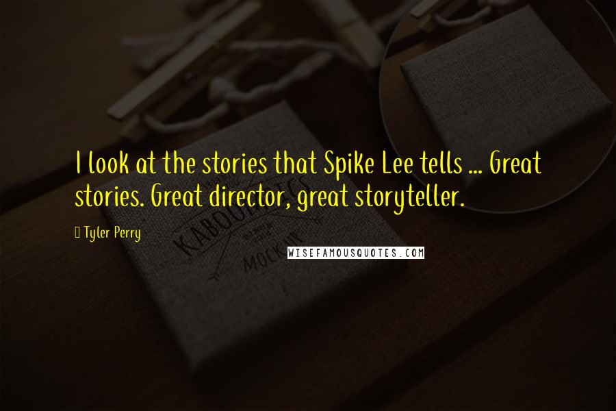 Tyler Perry Quotes: I look at the stories that Spike Lee tells ... Great stories. Great director, great storyteller.