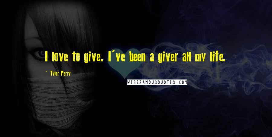 Tyler Perry Quotes: I love to give. I've been a giver all my life.