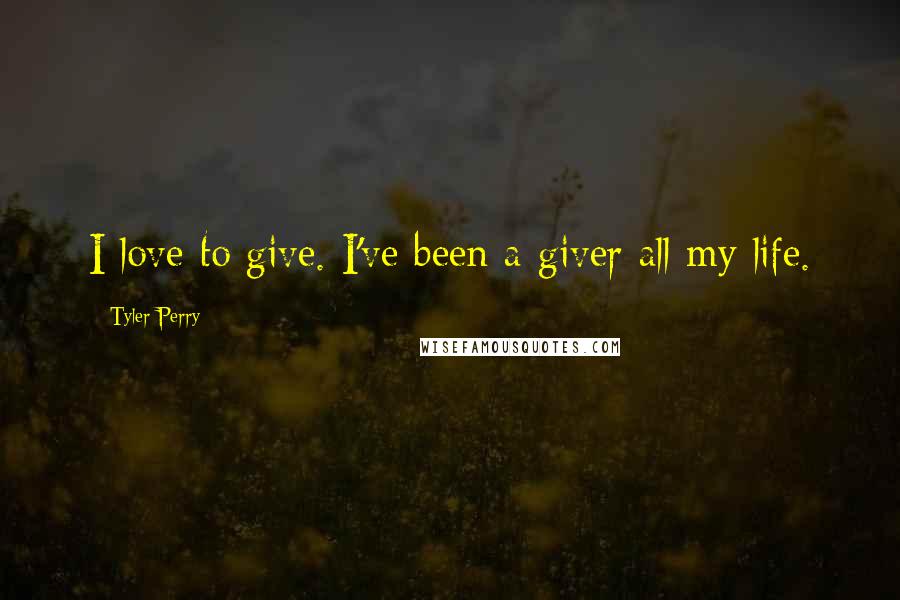 Tyler Perry Quotes: I love to give. I've been a giver all my life.