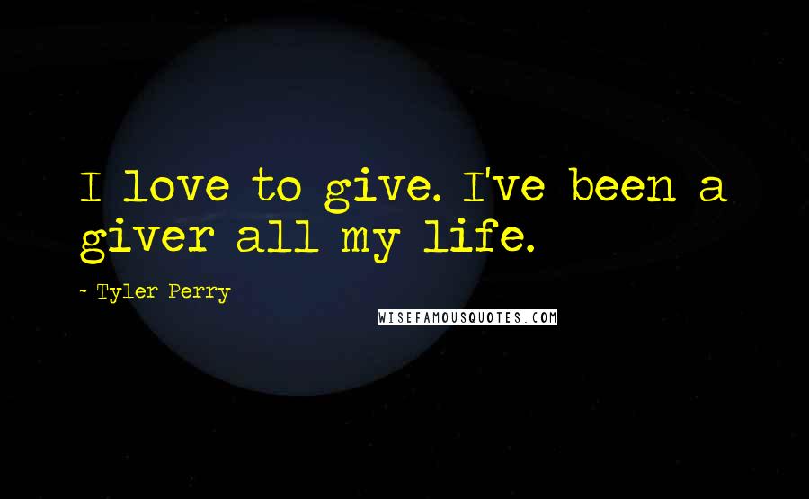 Tyler Perry Quotes: I love to give. I've been a giver all my life.