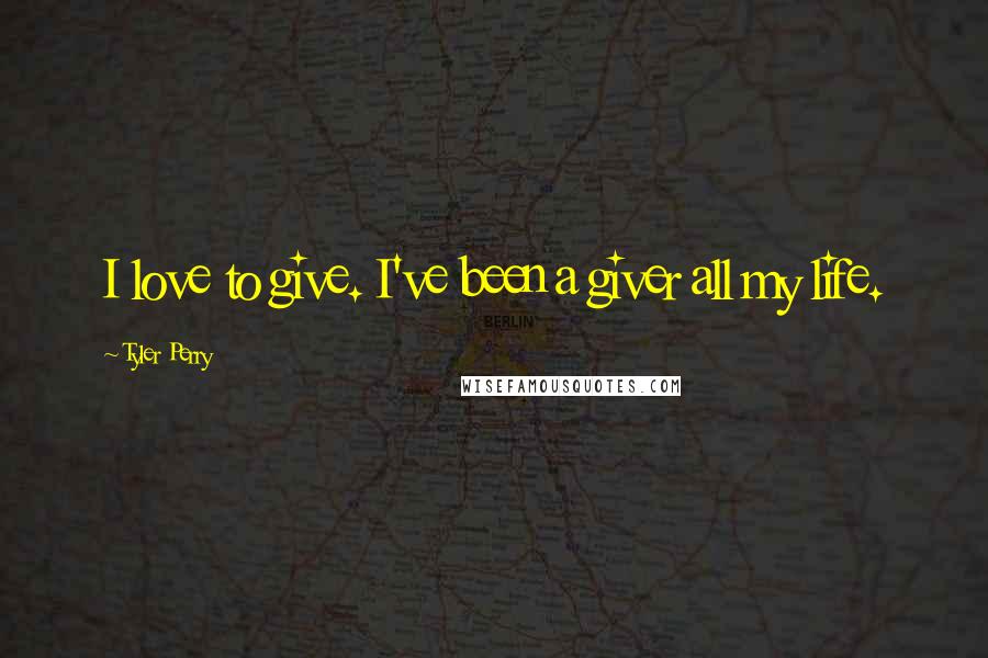 Tyler Perry Quotes: I love to give. I've been a giver all my life.