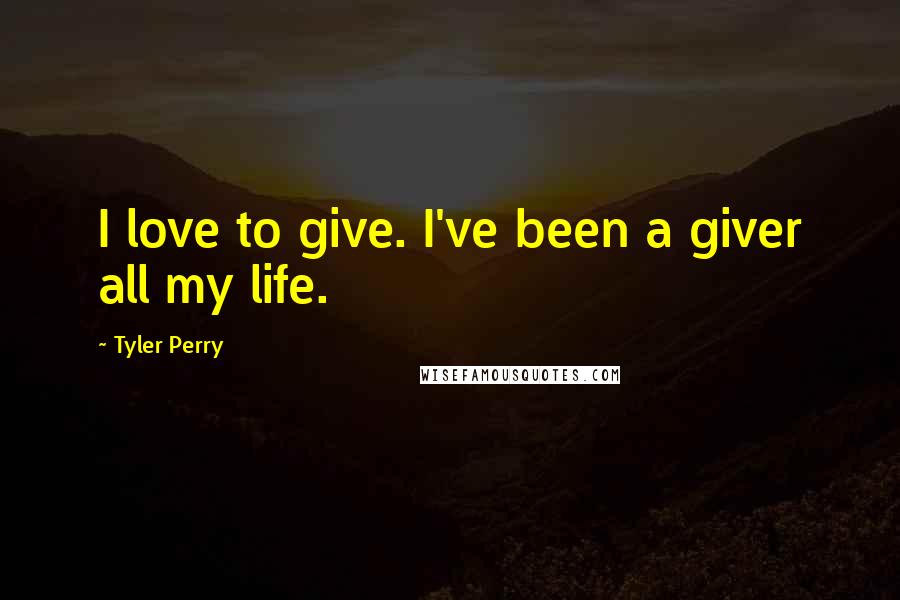 Tyler Perry Quotes: I love to give. I've been a giver all my life.