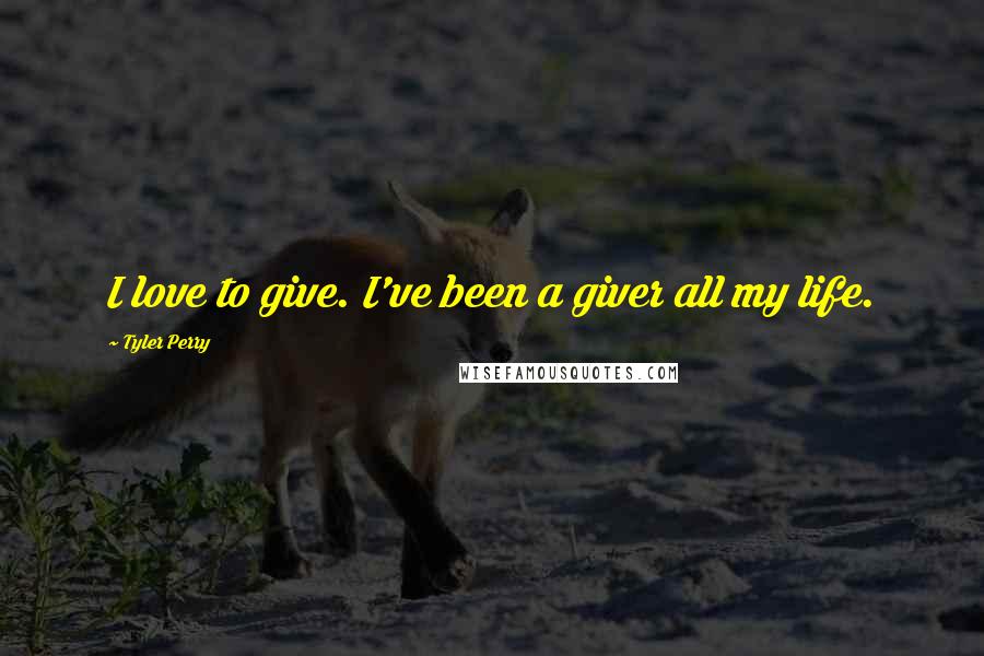 Tyler Perry Quotes: I love to give. I've been a giver all my life.