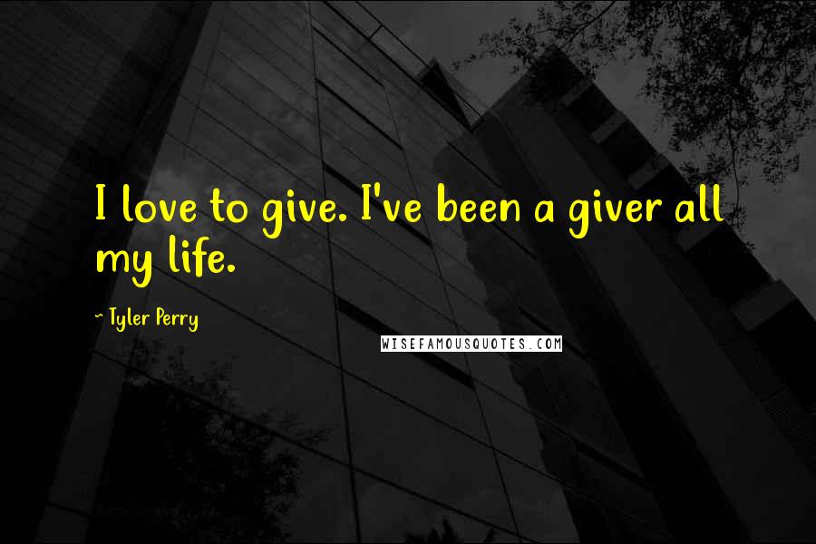 Tyler Perry Quotes: I love to give. I've been a giver all my life.