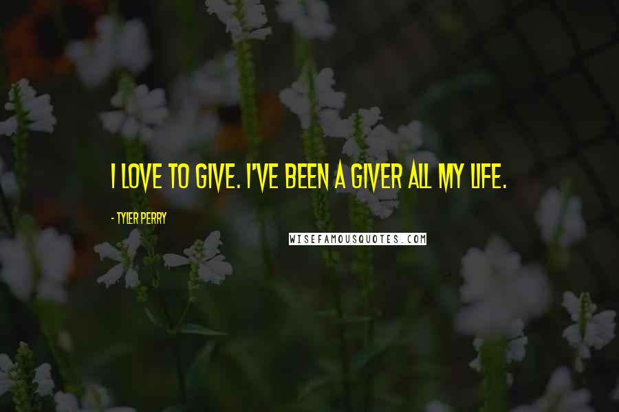 Tyler Perry Quotes: I love to give. I've been a giver all my life.