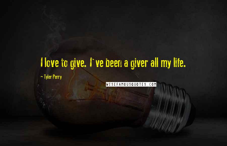 Tyler Perry Quotes: I love to give. I've been a giver all my life.