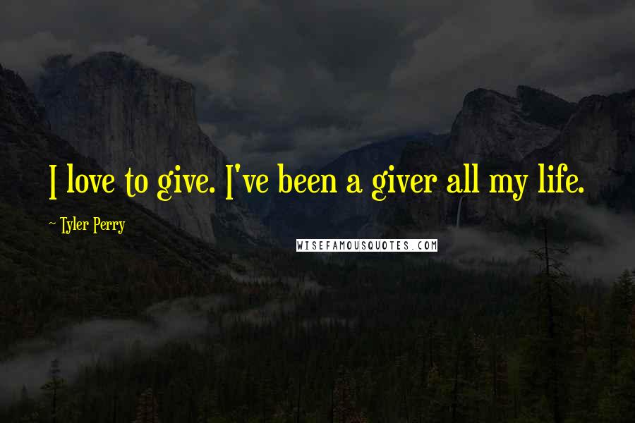 Tyler Perry Quotes: I love to give. I've been a giver all my life.