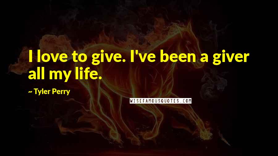 Tyler Perry Quotes: I love to give. I've been a giver all my life.