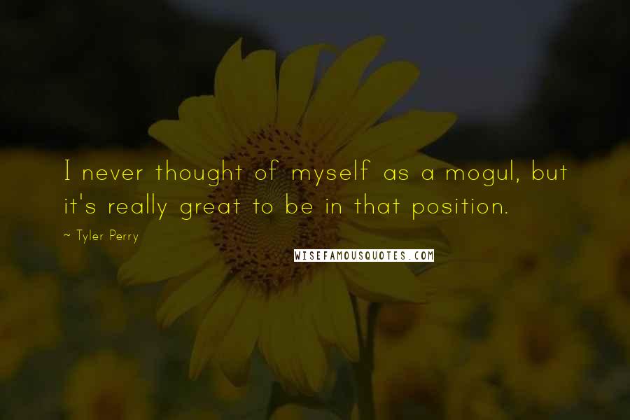 Tyler Perry Quotes: I never thought of myself as a mogul, but it's really great to be in that position.