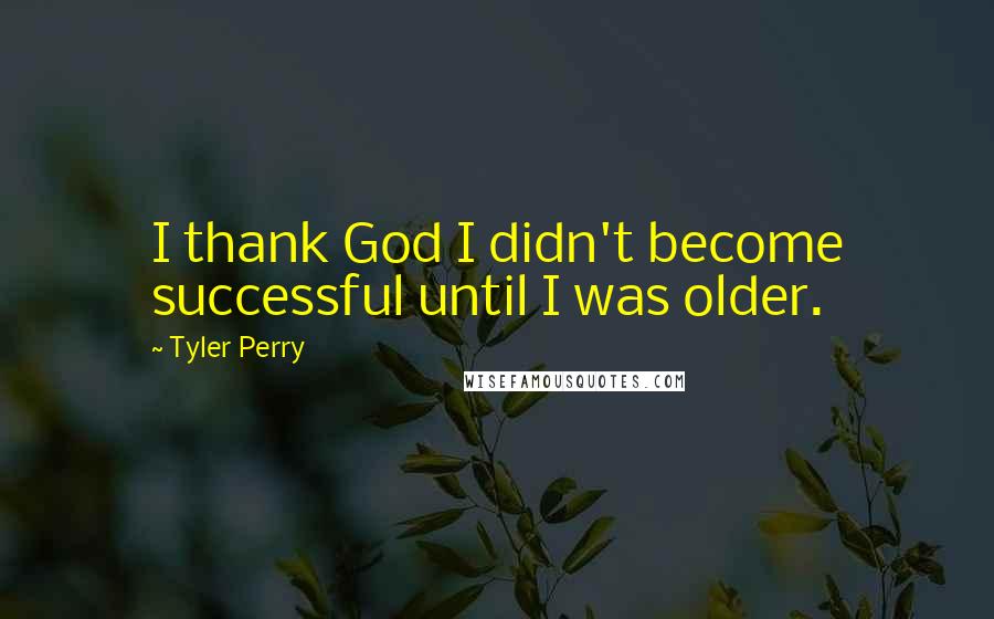 Tyler Perry Quotes: I thank God I didn't become successful until I was older.