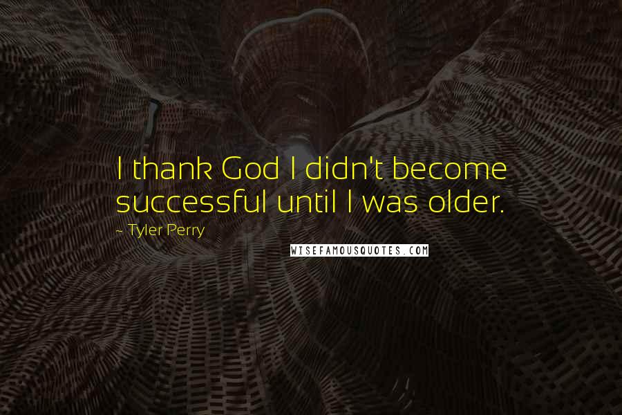 Tyler Perry Quotes: I thank God I didn't become successful until I was older.