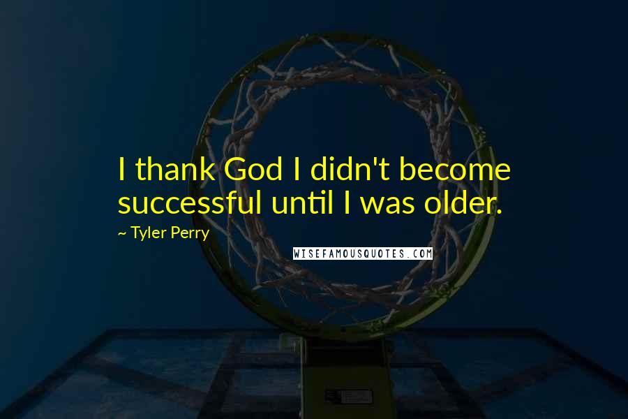 Tyler Perry Quotes: I thank God I didn't become successful until I was older.