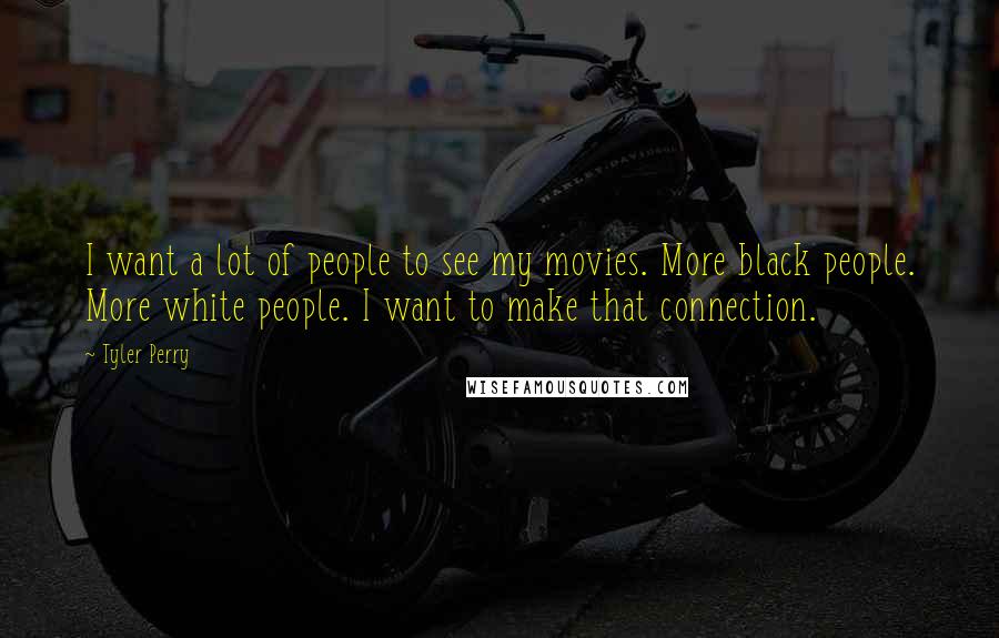 Tyler Perry Quotes: I want a lot of people to see my movies. More black people. More white people. I want to make that connection.