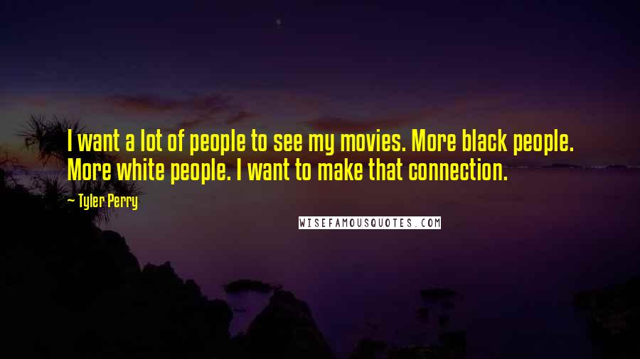Tyler Perry Quotes: I want a lot of people to see my movies. More black people. More white people. I want to make that connection.