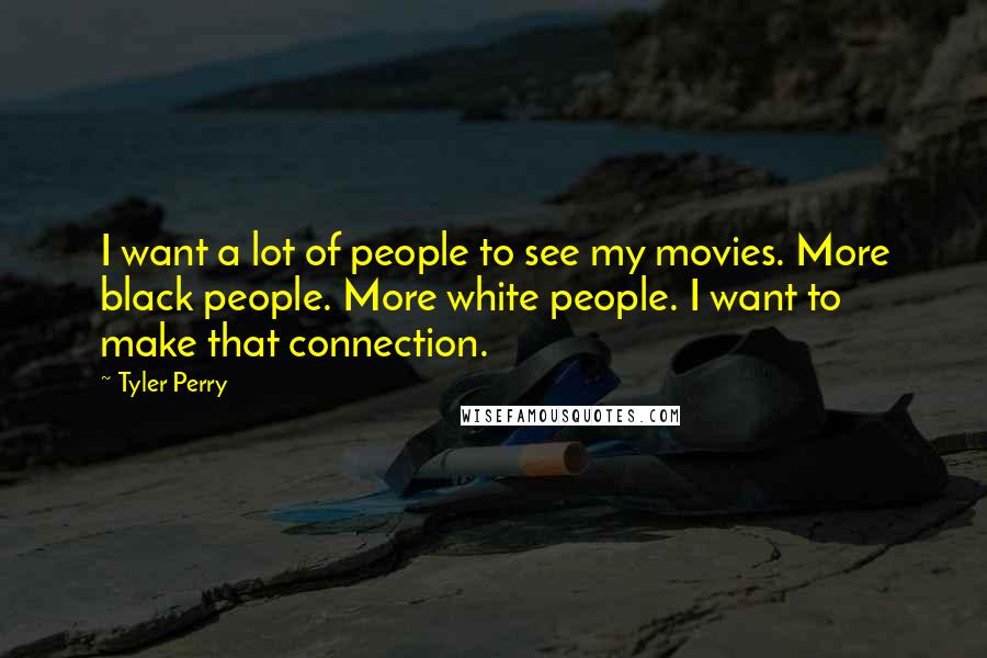 Tyler Perry Quotes: I want a lot of people to see my movies. More black people. More white people. I want to make that connection.