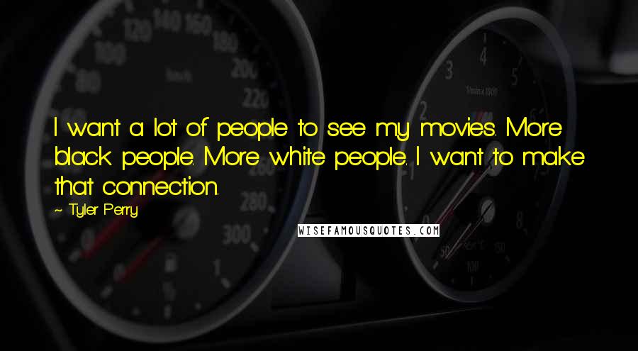 Tyler Perry Quotes: I want a lot of people to see my movies. More black people. More white people. I want to make that connection.