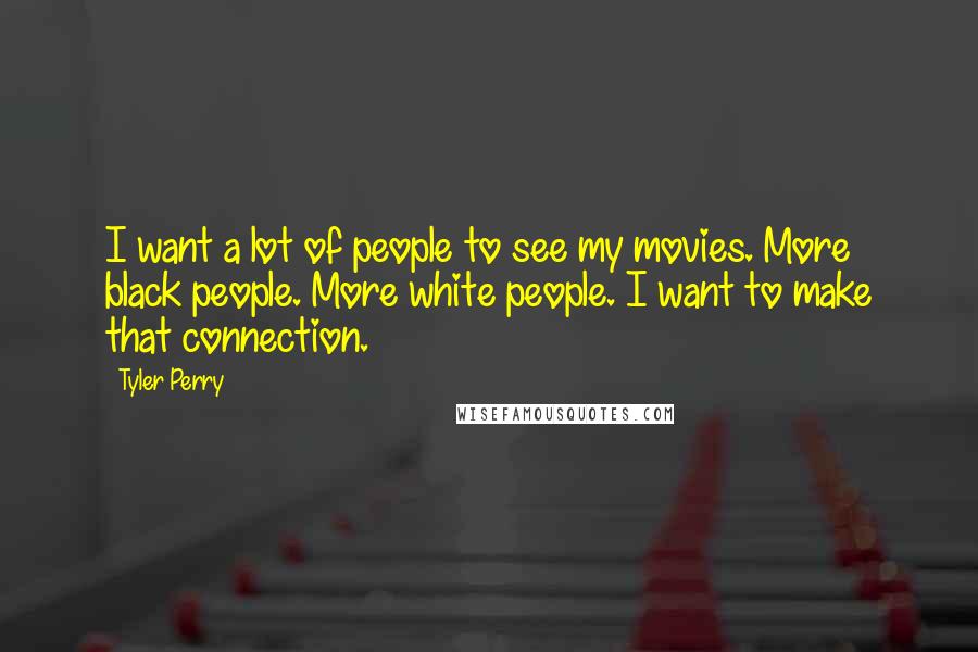Tyler Perry Quotes: I want a lot of people to see my movies. More black people. More white people. I want to make that connection.