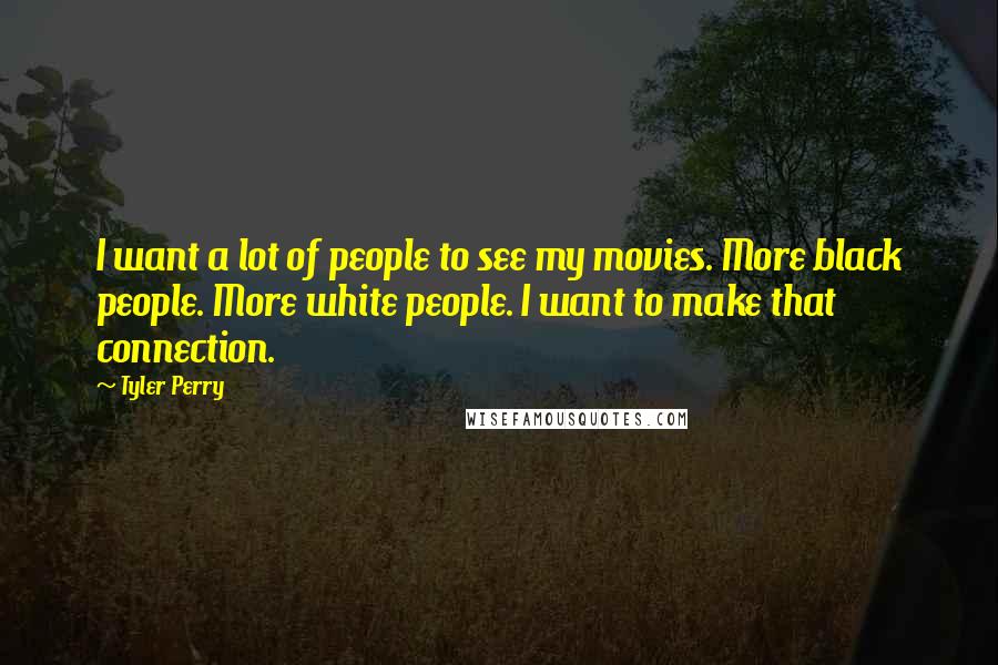 Tyler Perry Quotes: I want a lot of people to see my movies. More black people. More white people. I want to make that connection.
