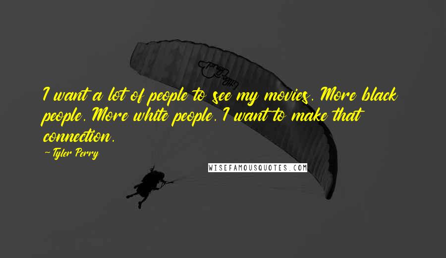 Tyler Perry Quotes: I want a lot of people to see my movies. More black people. More white people. I want to make that connection.