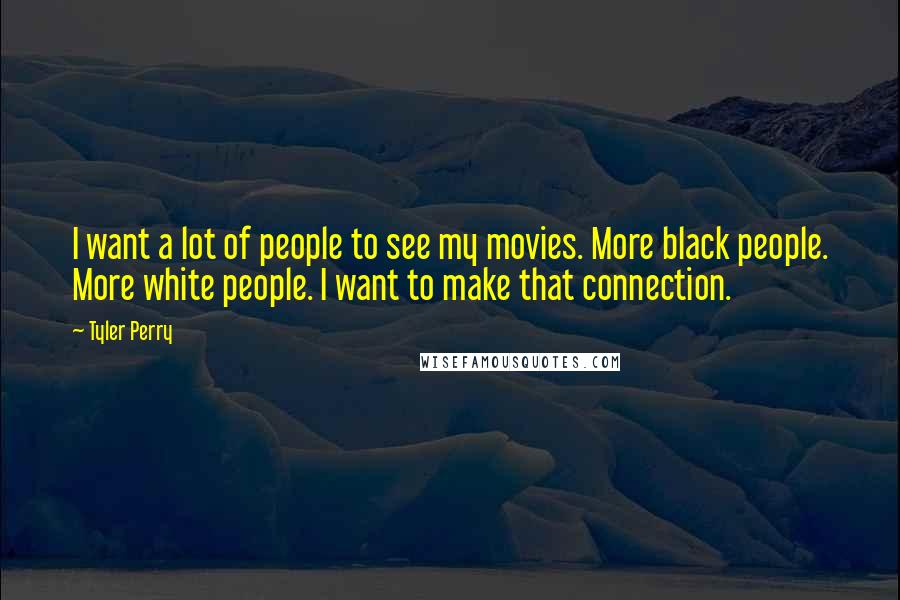 Tyler Perry Quotes: I want a lot of people to see my movies. More black people. More white people. I want to make that connection.