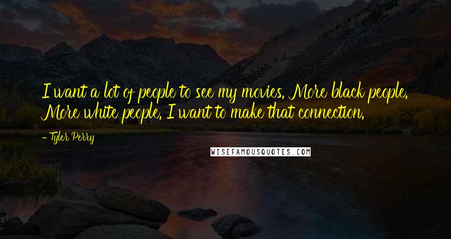 Tyler Perry Quotes: I want a lot of people to see my movies. More black people. More white people. I want to make that connection.