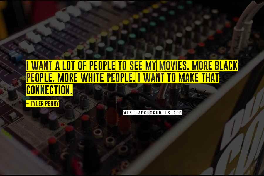 Tyler Perry Quotes: I want a lot of people to see my movies. More black people. More white people. I want to make that connection.