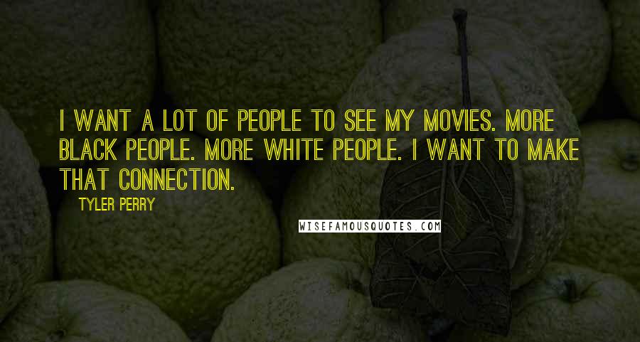 Tyler Perry Quotes: I want a lot of people to see my movies. More black people. More white people. I want to make that connection.