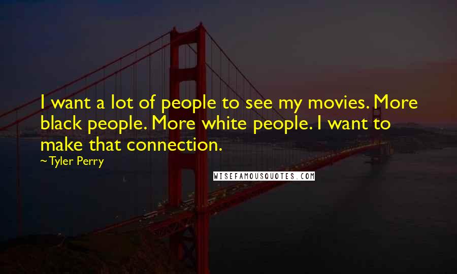 Tyler Perry Quotes: I want a lot of people to see my movies. More black people. More white people. I want to make that connection.