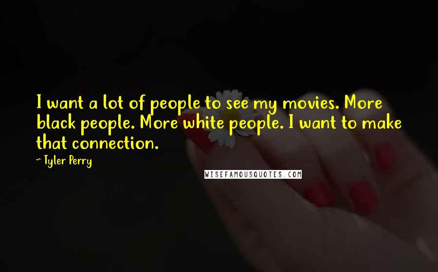 Tyler Perry Quotes: I want a lot of people to see my movies. More black people. More white people. I want to make that connection.