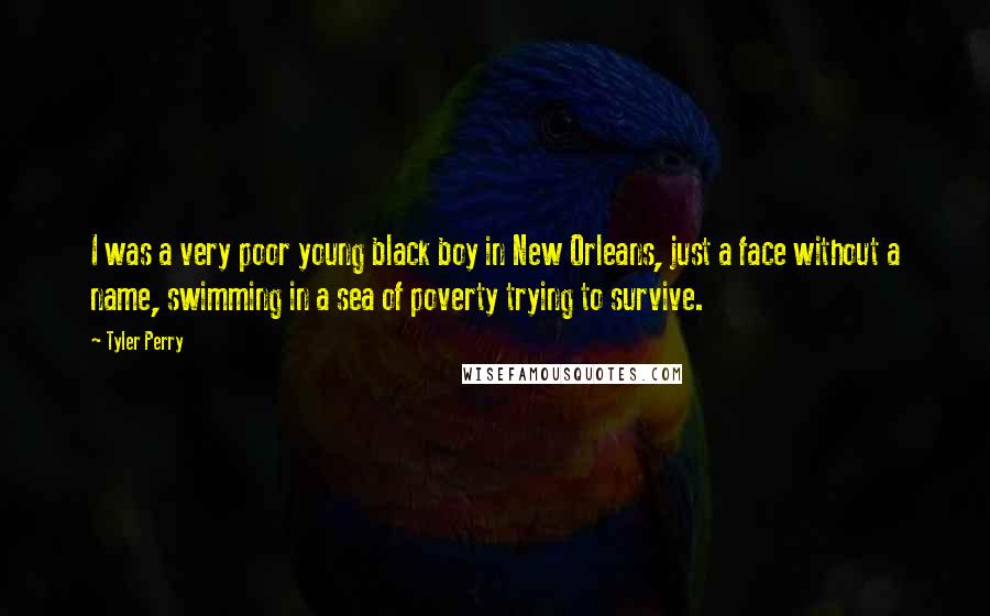 Tyler Perry Quotes: I was a very poor young black boy in New Orleans, just a face without a name, swimming in a sea of poverty trying to survive.