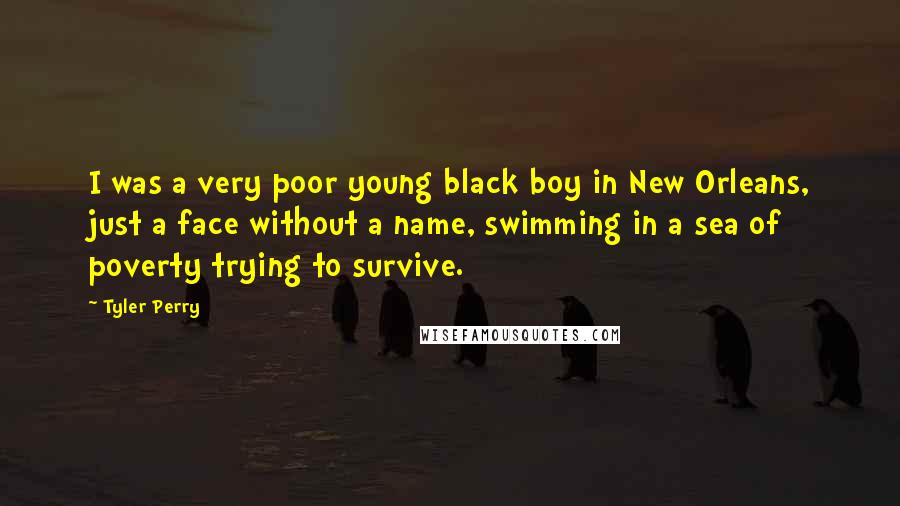 Tyler Perry Quotes: I was a very poor young black boy in New Orleans, just a face without a name, swimming in a sea of poverty trying to survive.