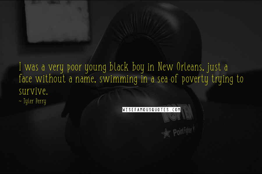 Tyler Perry Quotes: I was a very poor young black boy in New Orleans, just a face without a name, swimming in a sea of poverty trying to survive.