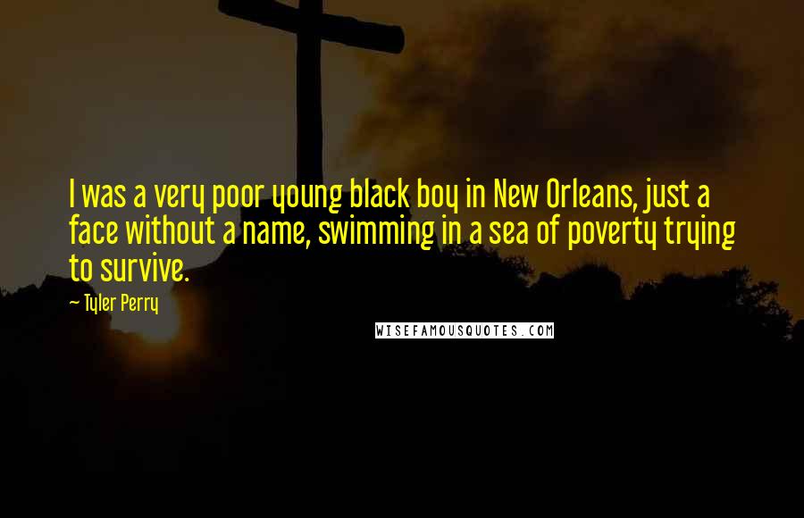 Tyler Perry Quotes: I was a very poor young black boy in New Orleans, just a face without a name, swimming in a sea of poverty trying to survive.