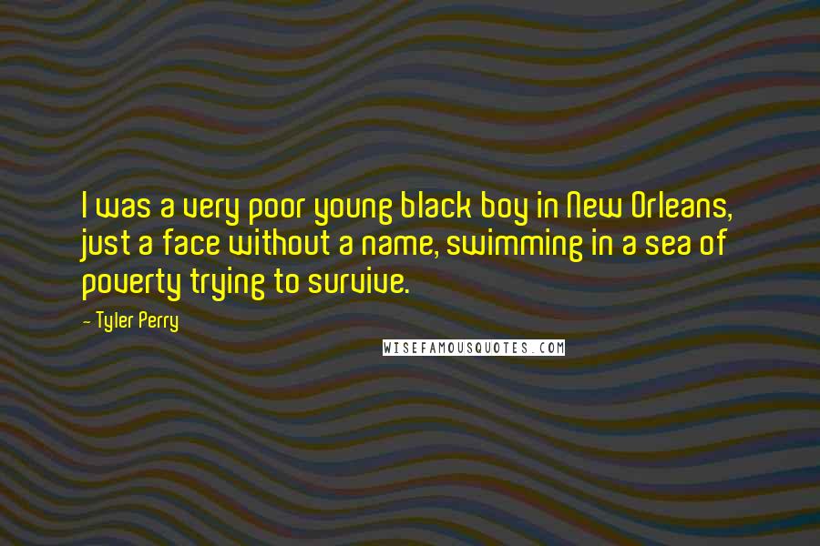 Tyler Perry Quotes: I was a very poor young black boy in New Orleans, just a face without a name, swimming in a sea of poverty trying to survive.