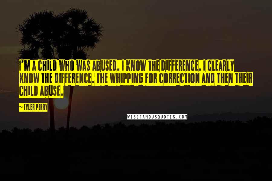 Tyler Perry Quotes: I'm a child who was abused. I know the difference. I clearly know the difference. The whipping for correction and then their child abuse.