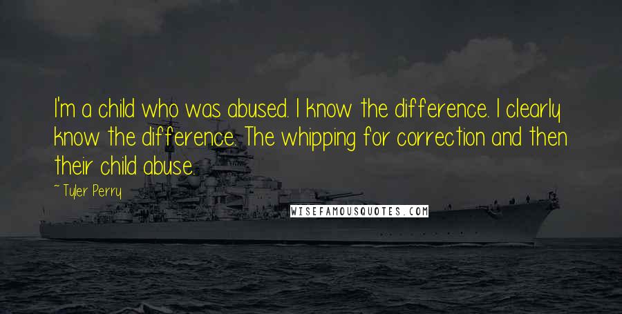 Tyler Perry Quotes: I'm a child who was abused. I know the difference. I clearly know the difference. The whipping for correction and then their child abuse.