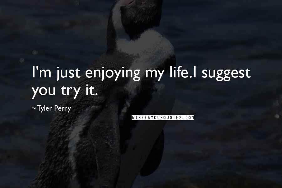 Tyler Perry Quotes: I'm just enjoying my life.I suggest you try it.